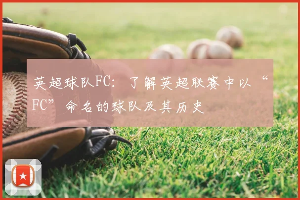 英超球队FC：了解英超联赛中以“FC”命名的球队及其历史