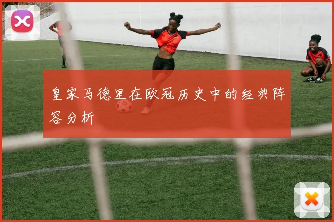皇家马德里在欧冠历史中的经典阵容分析