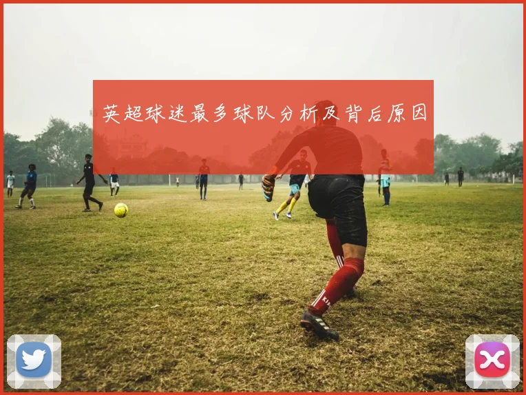 英超球迷最多球队分析及背后原因