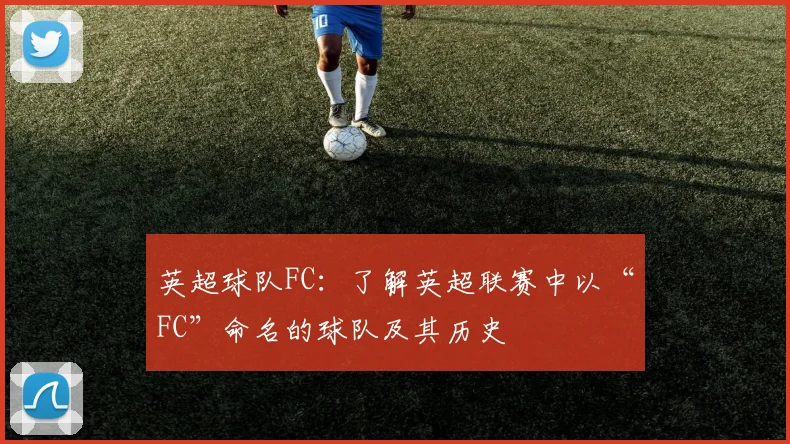 英超球队FC：了解英超联赛中以“FC”命名的球队及其历史