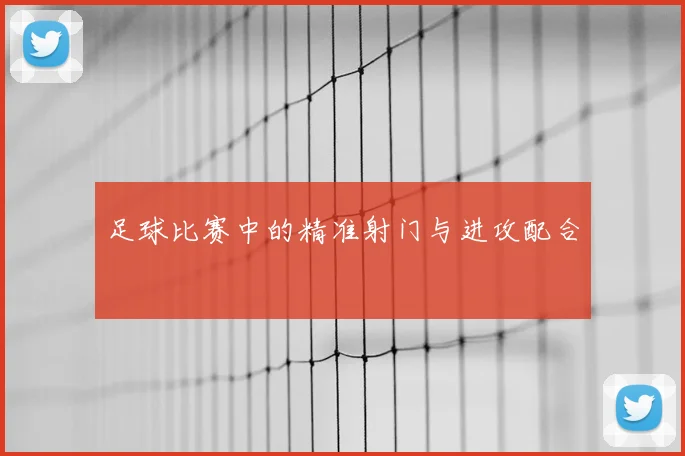 足球比赛中的精准射门与进攻配合