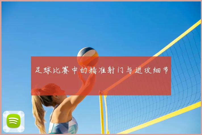 足球比赛中的精准射门与进攻细节