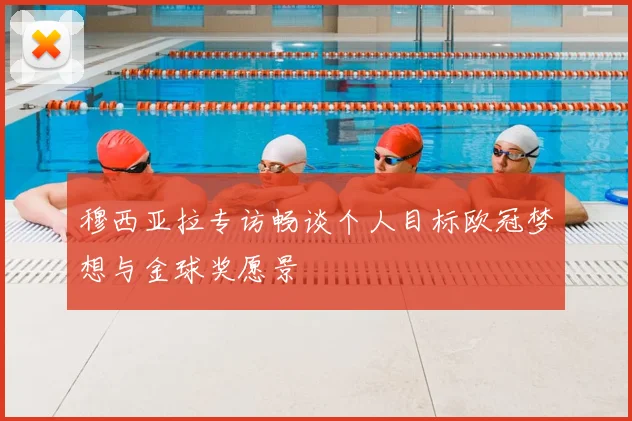 穆西亚拉专访畅谈个人目标欧冠梦想与金球奖愿景