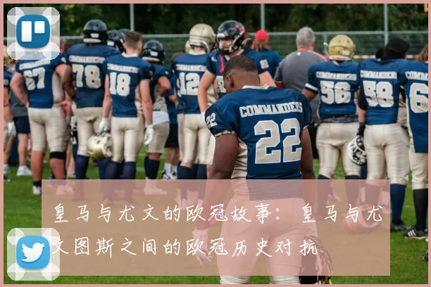 皇马与尤文的欧冠故事：皇马与尤文图斯之间的欧冠历史对抗