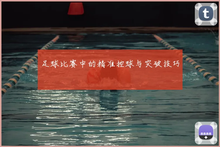 足球比赛中的精准控球与突破技巧